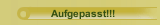 Aufgepasst!!!